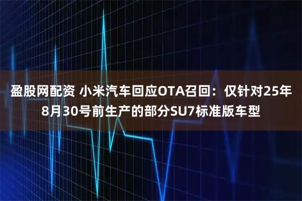盈股网配资 小米汽车回应OTA召回：仅针对25年8月30号前生产的部分SU7标准版车型