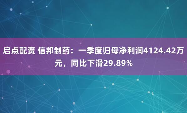 启点配资 信邦制药：一季度归母净利润4124.42万元，同比下滑29.89%
