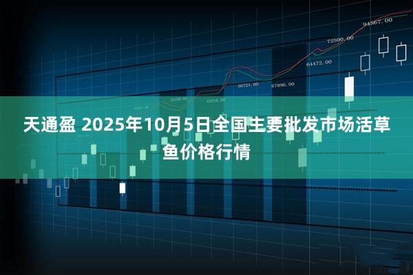 天通盈 2025年10月5日全国主要批发市场活草鱼价格行情