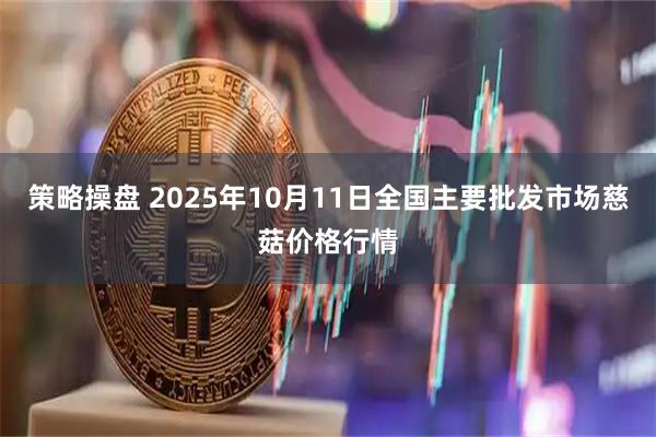 策略操盘 2025年10月11日全国主要批发市场慈菇价格行情