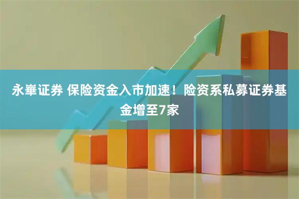 永崋证券 保险资金入市加速！险资系私募证券基金增至7家